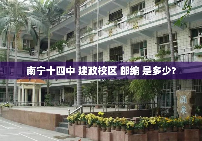 南宁十四中 建政校区 邮编 是多少?