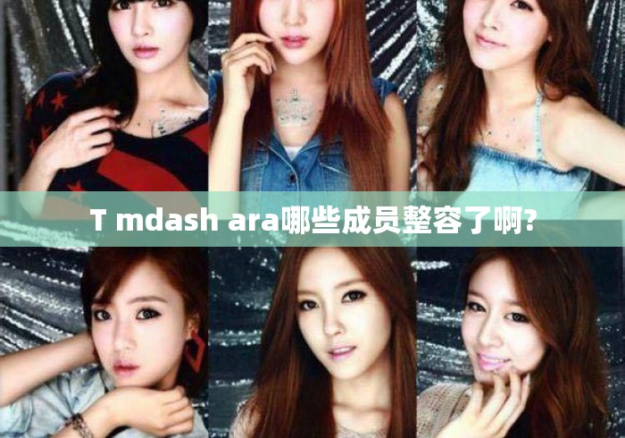 T mdash ara哪些成员整容了啊?T-ara成员整容传闻盘点