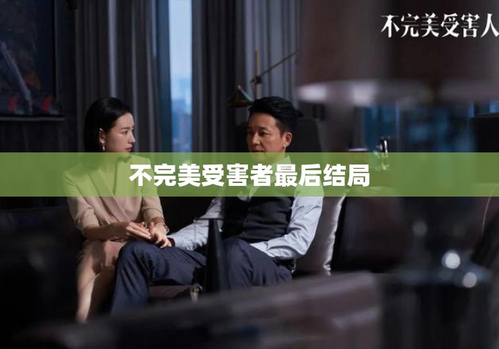 不完美受害者最后结局，不完美受害者大结局，真相揭晓后的救赎与反思