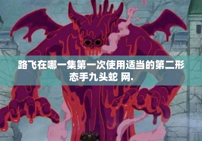 路飞在哪一集第一次使用适当的第二形态手九头蛇 网. 路飞在哪一集第一次使用适当的第二形态手九头蛇 网.