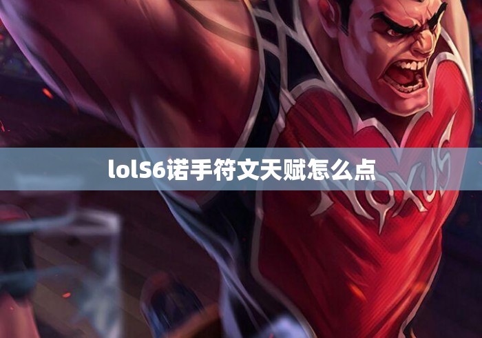 lolS6诺手符文天赋怎么点，LOL S6诺手符文天赋加点攻略