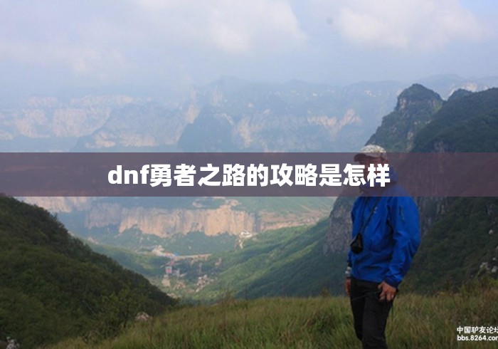 dnf勇者之路的攻略是怎样 dnf勇者之路的攻略是怎样