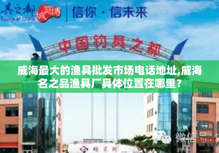 威海最大的渔具批发市场电话地址,威海名之品渔具厂具体位置在哪里？