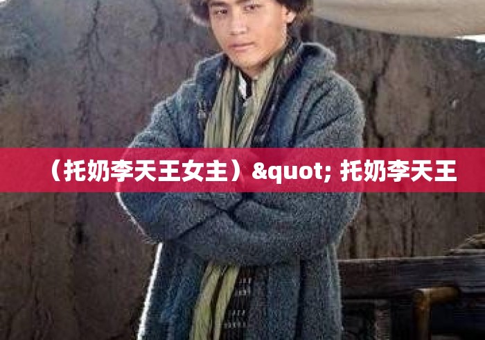 （托奶李天王女主）" 托奶李天王