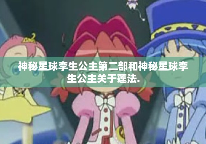 神秘星球孪生公主第二部和神秘星球孪生公主关于莲法. 神秘星球孪生公主第二部和神秘星球孪生公主关于莲法.