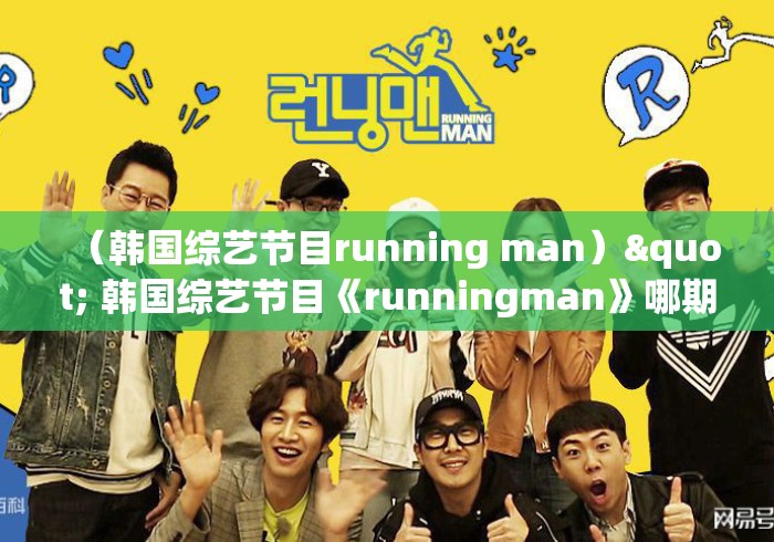 （韩国综艺节目running man）" 韩国综艺节目《runningman》哪期最好看?