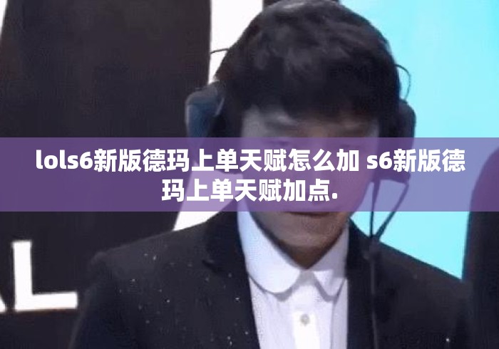 lols6新版德玛上单天赋怎么加 s6新版德玛上单天赋加点.LOLS6新版德玛上单天赋加点指南