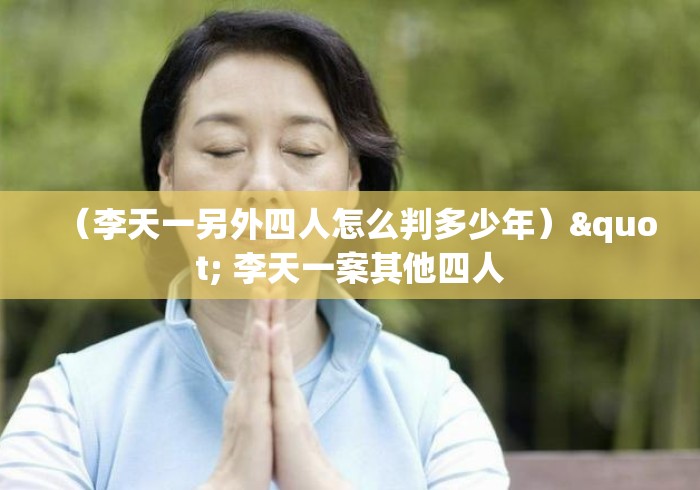 （李天一另外四人怎么判多少年）" 李天一案其他四人