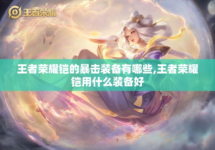 王者荣耀铠的暴击装备有哪些,王者荣耀铠用什么装备好 王者荣耀铠的暴击装备有哪些,王者荣耀铠用什么装备好