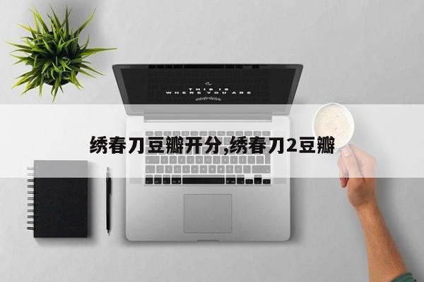 绣春刀豆瓣开分,绣春刀2豆瓣