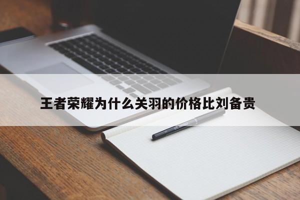 王者荣耀为什么关羽的价格比刘备贵