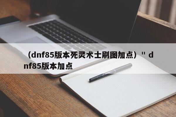 (dnf85版本死灵术士刷图加点)