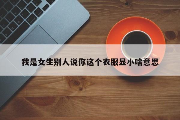 我是女生别人说你这个衣服显小啥意思